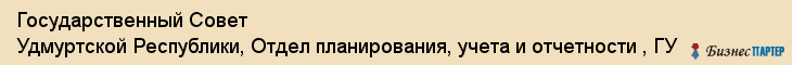 Государственный Совет Удмуртской Республики, Отдел планирования, учета и отчетности , ГУ, Ижевск