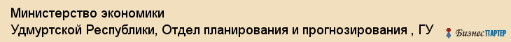 Министерство экономики Удмуртской Республики, Отдел планирования и прогнозирования , ГУ, Ижевск