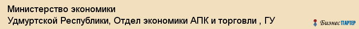 Министерство экономики Удмуртской Республики, Отдел экономики АПК и торговли , ГУ, Ижевск