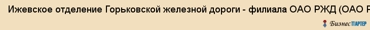 Ижевское отделение Горьковской железной дороги - филиала ОАО РЖД (ОАО Российские железные дороги), Ижевск